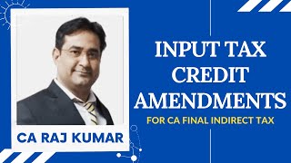 Input Tax Credit Amendments (CA Final IDT) by CA Raj Kumar