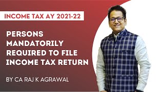 Persons Mandatorily Required to File Income Tax Return by CA Raj K Agrawal