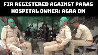FIR Registered Against Paras Hospital Owner: Agra DM | Catch News