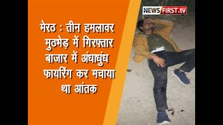 Meerut News : तीन हमलावर मुठभेड़ में गिरफ्तार, भरे बाजार में अंधाधुंध फायरिंग कर मचाया था आतंक