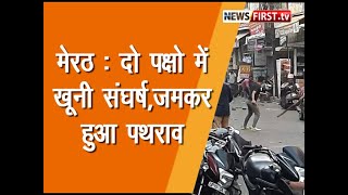 Meerut News : दो पक्षों में खूनी संघर्ष, जमकर हुआ पथराव,बाजार में मची भगदड़