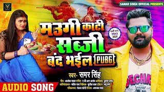 मउगी काटी सब्जी बंद भईल PUBG | #Samar Singh का भोजपुरी गाना | Bhojpuri Song 2020