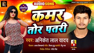 कमर तोर पतरी | Aniket Lal Yadav | Kamar Tor Patli | New Bhojpuri Song 2021