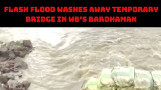 Flash Flood Washes Away Temporary Bridge In WB’s Bardhaman | Catch News