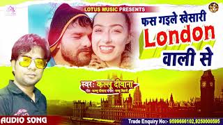 फस गइले खेसारी लंदन वाली से |  Bhojpuri Song 202 | Kallu Diwana | phas Gaile Khesari Lundon Wali Se