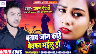 भोजपुरी का सबसे दर्द भरा गाना  | बताव जान काहे बेवफा भईलु हो | New Bhojpuri Song | Pawan Bedardi