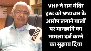 VHP ने राम मंदिर ट्रस्ट को भ्रष्टाचार के आरोप लगाने वालों पर मानहानि का मामला दर्ज करने का सुझाव