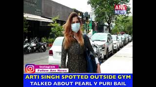 ARTI SINGH SPOTTED OUTSIDE GYM TALKED ABOUT PEARL V PURI BAIL