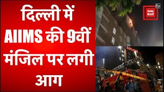 दिल्ली में AIIMS की 9वीं मंजिल पर लगी आग, 22 गाड़ियों ने पाया काबू