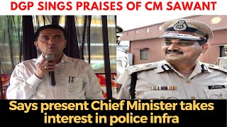 DGP sings praises of CM Sawant, Says present Chief Minister takes interest in police infra