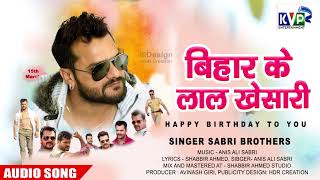 #Bihar_के_लाल_खेसारी।। #खेसारी_Birthday_स्पेशल_song।। #Sabri_Brothers_Birthday_Song!!