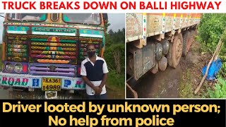 Truck Breaks down on Balli highway, Driver looted by unknown person; No help from police