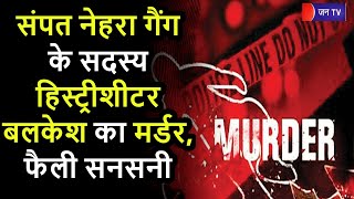History Sheeter Balkesh Murder | अलीपुर गांव मे संपत नेहरा गैंग के सदस्य हिस्ट्रीशीटर बलकेश का मर्डर
