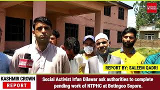 Social Activist Irfan Dilawar ask authorities to complete pending work of NTPHC at Botingoo Sopore.