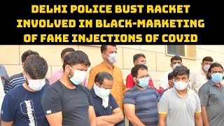 Delhi Police Bust Racket Involved In Black-Marketing Of Fake Injections Of COVID | Catch News