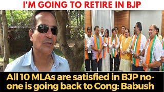 I'm going to retire in BJP, All 10 MLAs are satisfied in BJP no-one is going back to Cong: Babush