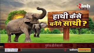 Chhattisgarh Elephant News || हाथी कैसे बनेंगे साथी ?