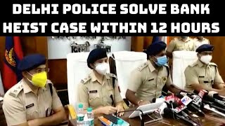 Delhi Police Solve Bank Heist Case Within 12 Hours | Catch News