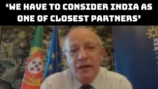 ‘We Have To Consider India As One Of Closest Partners’: Portuguese Foreign Minister | Catch News