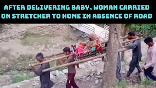 J&K: After Delivering Baby, Woman Carried On Stretcher To Home In Absence Of Road | Catch News