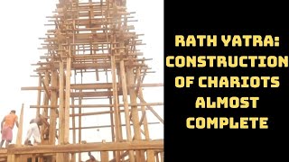 Rath Yatra: Construction Of Chariots Almost Complete | Catch News