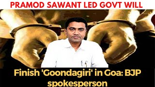 Pramod sawant led govt will finish 'Goondagiri' in Goa: BJP spokesperson