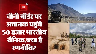 China के खिलाफ LAC पर पहुंचे अतिरिक्त 50 हजार सैनिक, जानिए क्या है भारत की रणनीति?