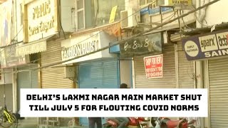 Delhi’s Laxmi Nagar Main Market Shut Till July 5 For Flouting COVID Norms | Catch News