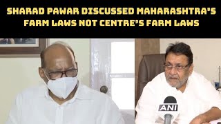 Sharad Pawar Discussed Maharashtra’s Farm Laws Not Centre’s Farmlaws: Nawab Malik | Catch News