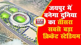 जयपुर में बनेगा दुनिया का तीसरा सबसे बड़ा Cricket स्टेडियम | जानिए कब हो जाएगा बनकर तैयार