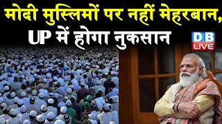 Modi मुस्लिमों पर नहीं मेहरबान,UP में होगा नुकसान | PM Modi सवर्णों के करीब, मुसलमानों से दूर क्यों?