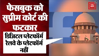 Facebook को पड़ी Supreme Court से फटकार 'डिजिटल प्लेटफॉर्म रेलवे के प्लेटफॉर्म नहीं'