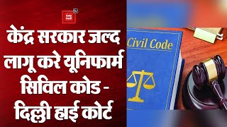 Uniform Civil Code लागू करने का यही सही समय, देश में हो समान कानून - Delhi High Court