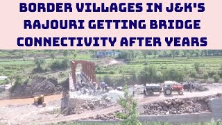 Border Villages iIn J&K's Rajouri Getting Bridge Connectivity After Years | Catch News