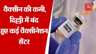 दिल्ली में वैक्सीन की कमी,बंद हुए 500 से ज्यादा वैक्सीनेशन सेंटर
