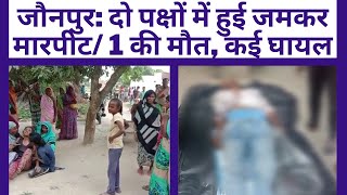 जौनपुर: दो पक्षों में हुई जमकर मारपीट/ 1 की मौत, कई घायल