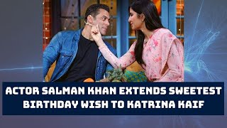 Superstar  Salman Khan Extends Sweetest Birthday Wish To Katrina Kaif |  Catch News
