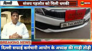 दिल्ली सफाई कर्मचारी आयोग के अध्यक्ष की गाड़ी तोड़ी, Sanjay Gahlot Chairman ko dhamki