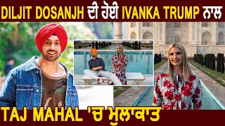 Diljit Dosanjh Met Ivanka Trump at Taj Mahal During Her Visit To India | Viral Photo | Dainik Savera