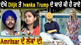 ਦੇਖੋ Diljit ਤੇ Ivanka Trump ਬਾਰੇ ਕੀ ਕਿਹਾ Amritsar ਦੀ Public ਨੇ | Dainik Savera