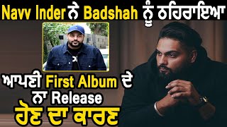 Navv Inder ਨੇ Badshah ਨੂੰ ਠਹਿਰਾਇਆ ਆਪਣੀ First Album ਦੇ ਨਾ Release ਹੋਣ ਦਾ ਕਾਰਣ | Dainik Savera