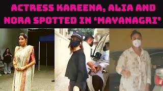 Actress Kareena, Alia And Nora Spotted In ‘Mayanagri’ | Catch News