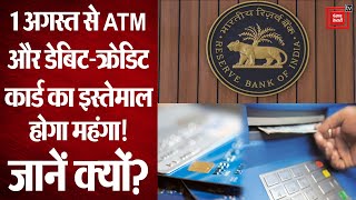 1 August से ATM और Debit-Credit कार्ड का इस्तेमाल होगा महंगा, RBI ने नियमों में किया बदलाव!