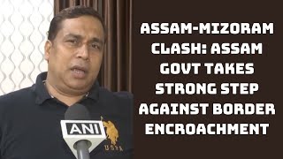 Assam-Mizoram Clash: Assam Govt Takes Strong Step Against Border Encroachment | Catch News