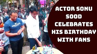Actor Sonu Sood Celebrates His Birthday With Fans | Catch  News