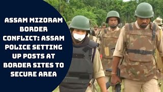 Assam Mizoram Border Conflict: Assam Police Setting Up Posts At Border Sites To Secure Area