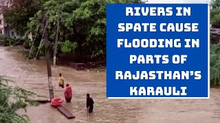 Rivers In Spate Cause Flooding In Parts Of Rajasthan’s Karauli | Catch News