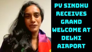 PV Sindhu Receives Grand Welcome At Delhi Airport | Catch News