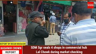 SDM Sgr seals 4 shops in commercial hub Lal Chowk during market checking