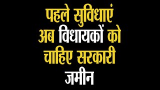 पहले सुविधाएं और अब विधायकों को मकान के लिए शिमला में सरकारी जमीन चाहिए ,,,वो भी लीज पर